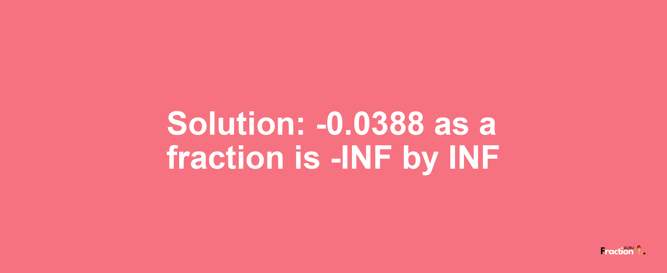 Solution:-0.0388 as a fraction is -INF/INF